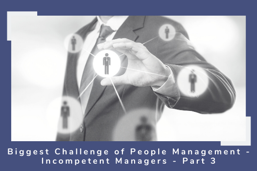 Biggest Challenge of People Management - Incompetent Managers - Part 3