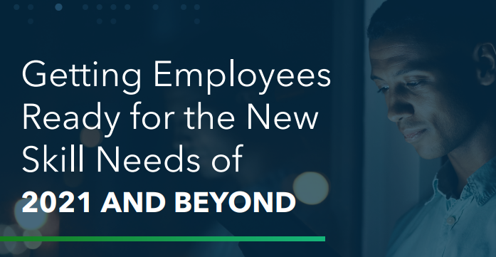 Getting Employees Ready for the New Skill Needs of 2021 AND BEYOND
