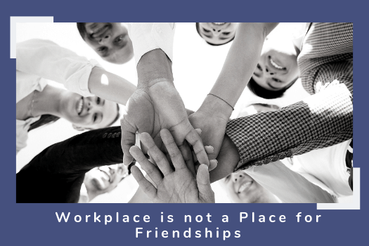 Workplace is not a Place to Nourish Friendship